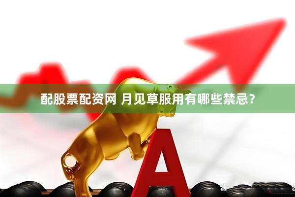 配股票配资网 月见草服用有哪些禁忌？