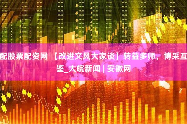 配股票配资网 【改进文风大家谈】转益多师，博采互鉴_大皖新闻 | 安徽网