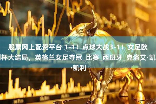 股票网上配资平台 1-1！点球大战3-1！女足欧洲杯大结局，英格兰女足夺冠_比赛_西班牙_克洛艾·凯利