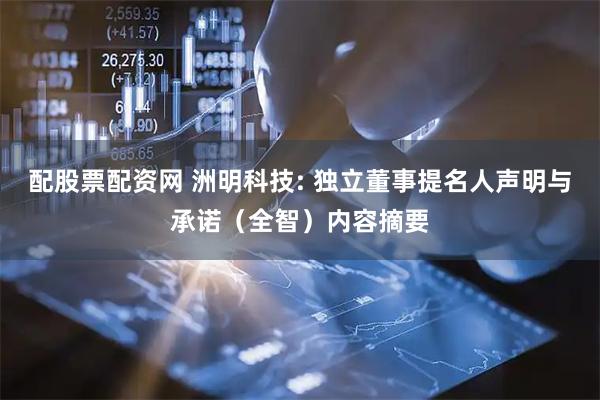 配股票配资网 洲明科技: 独立董事提名人声明与承诺（全智）内容摘要