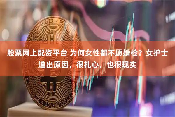 股票网上配资平台 为何女性都不愿婚检？女护士道出原因，很扎心，也很现实