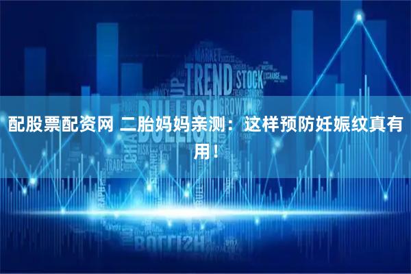 配股票配资网 二胎妈妈亲测：这样预防妊娠纹真有用！