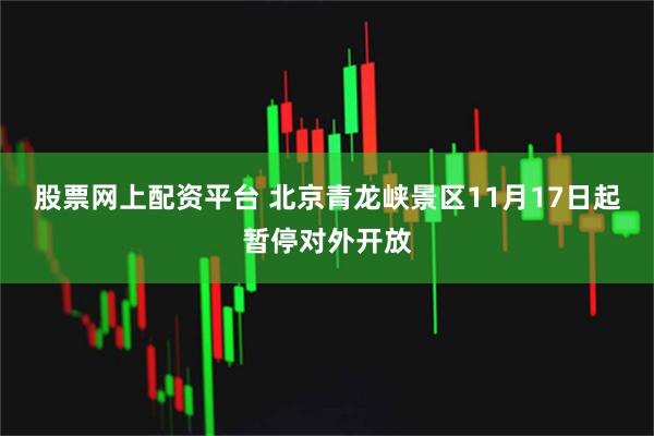 股票网上配资平台 北京青龙峡景区11月17日起暂停对外开放