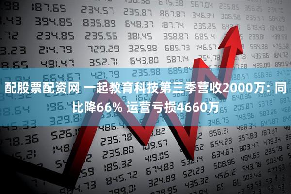 配股票配资网 一起教育科技第三季营收2000万: 同比降66% 运营亏损4660万